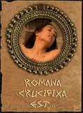 Romana crucifixa est...